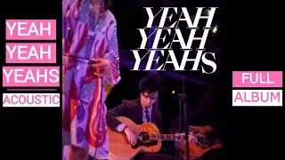 YEAH YEAH YEAHS - Acoustic (Full Album)