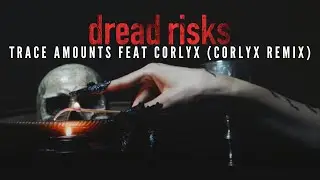 dread risks - Trace Amounts Feat. Corlyx (Corlyx Remix)