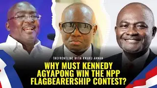 Why Must Kennedy Agyapong Win the NPP Flagbearership Contest?