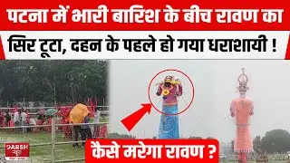 PATNA में भारी बारिश के बीच Gandhi Maidan में रावण का सिर टूटा, दहन के पहले हो गया धराशायी !