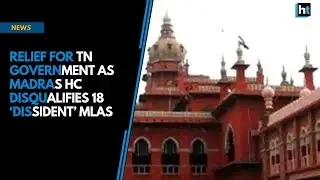 Relief for TN government as Madras HC disqualifies 18 &lsquo;dissident&rsquo; MLAs