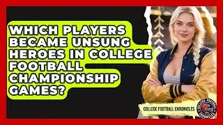 Which Players Became Unsung Heroes In College Football Championship Games?