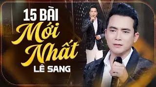 15 Bài Hát Bolero Mới Nhất Được Nghe Nhiều Nhất - Lê Sang