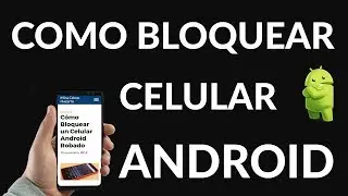C&oacute;mo Bloquear un Celular Android Robado