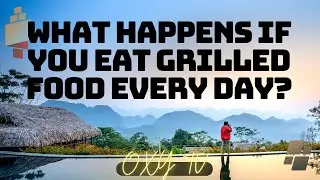 The Hidden Dangers of Daily Grilled Food
