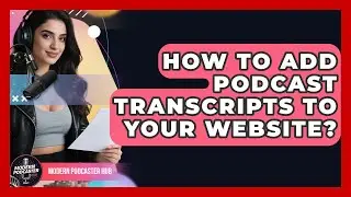 How To Add Podcast Transcripts To Your Website? - Modern Podcaster Hub