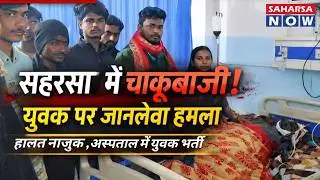 सहरसा में युवक पर चाकू से हमला, हालत नाजुक