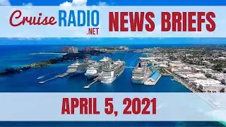 Cruise News Briefs &mdash; April 5, 2021