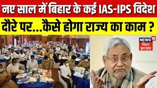 Bihar News : नए साल में बिहार के कई IAS-IPS विदेश दौरे पर कैसे होगा राज्य का काम ? | CM Nitish Kumar