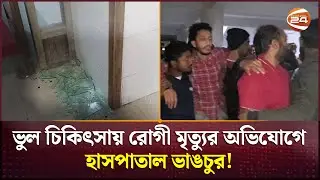 কিশোরগঞ্জে ভুল চিকিৎসায় রোগী মৃত্যুর অভিযোগে হাসপাতাল ভাঙচুর! | Kishoreganj News | Channel 24