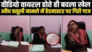 वीडियो वायरल होते ही बदला खेल, अवैध वसूली मामले में हेडमास्टर पर गिरी गाज #NewsHaat
