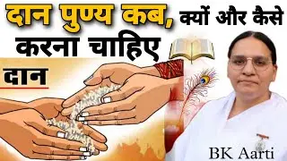 Bk Aarti दान पुण्य कब क्यों और कैसे करना चाहिए ? कौन सा दान बहुत ही श्रेष्ठ दान है जानिए विधि