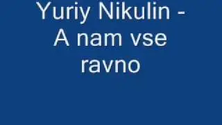 Yuriy Nikulin - A nam vse ravno