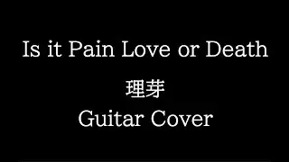 【理芽】Is it Pain Love or Death? Guitar Cover. 【弾いてみた】