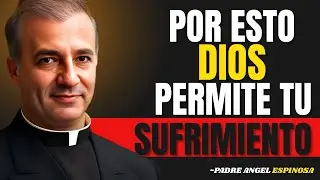 Por Qué DIOS Permite Tu SUFRIMIENTO (La Verdad Que NADIE Te Dice) - Padre Ángel Espinosa