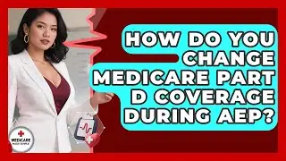 How Do You Change Medicare Part D Coverage During AEP? - Medicare Made Simple Guide