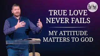 My Attitude Matters to God (Part 2: True Love Never Fails) // Pastor Derek Elkins // Bethel Nazarene