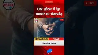 ऊना होटल में देह व्यापार का भंडाफोड़ 🔥 होटल मालिक गिरफ्तार | Una News Today
