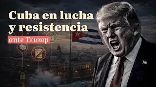 Cuba en lucha y resistencia ante Trump