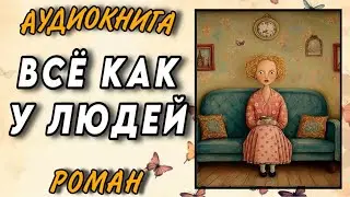 ПОЛНАЯ АУДИОКНИГА РОМАН : ВСЁ КАК У ЛЮДЕЙ / Читальный укромный уголок