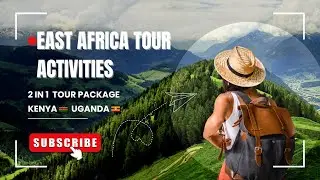 Tour Activities In East Africa | Kenya and Uganda | How to visit