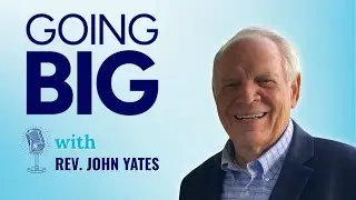 Going Big with Rev. John Yates: Faith, Calling, and Transformational Leadership