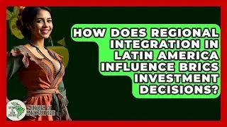 How Does Regional Integration In Latin America Influence BRICS Investment Decisions?