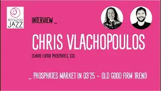 Interview Chris Vlachopoulus (ICIS) _ Phosphates market in Q3'2025 - old good firm trend