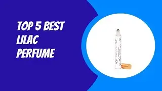 TOP 5 BEST LILAC PERFUME 2023