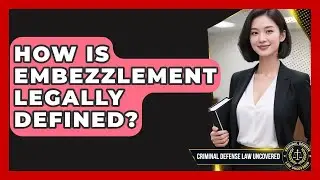 How Is Embezzlement Legally Defined? - Criminal Defense Law Uncovered