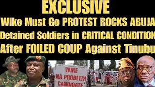 EXCLUSIVE: Wike Must Go PROTEST ROCKS ABUJA! Soldiers in FOILED COUP Against Tinubu In BAD SHAPE