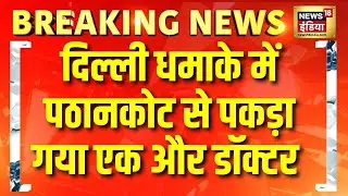 Breaking News: Delhi Blast Case में पठानकोट से पकड़ा गया एक और डॉक्टर |  Red Fort Blast