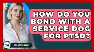 How Do You Bond With A Service Dog For PTSD? - PTSD Support Channel