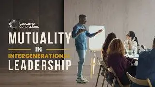 4. Mutuality in Intergenerational Leadership | Lausanne Generations Series