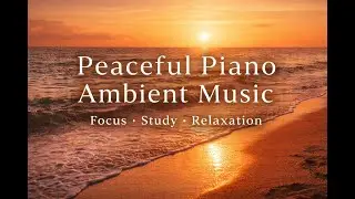 Peaceful Piano Ambient Music for Focus, Study & Relaxation