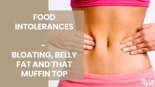#6 Why Food Intolerances matter when it comes to bloating, belly fat and your muffin top
