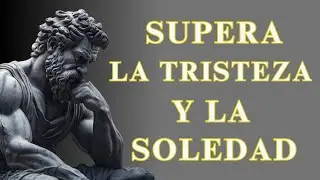 12 LECCIONES DE VIDA PARA SUPERAR LA TRISTEZA Y LA SOLEDAD | ESTOICISMO
