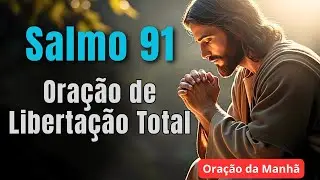 Oração de Libertação Total com o Salmo 91 | Deus Vai Te Livrar