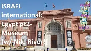 Israel int'l road trip Ep15: Egypt pt 2- Museum (w/ Nile River!)