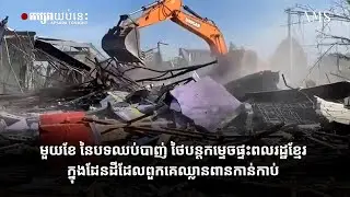 មួយខែ នៃបទឈប់បាញ់ ថៃបន្តកម្ទេចផ្ទះពលរដ្ឋខ្មែរក្នុងដែនដីដែលពួកគេឈ្លានពានកាន់កាប់