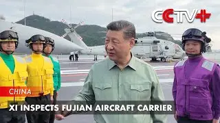 Xi Inspects Fujian Aircraft Carrier