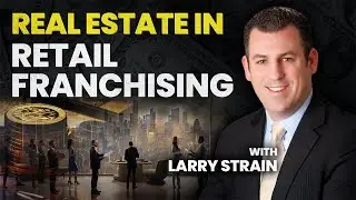 Real Estate in Retail Franchising - With Larry Strain