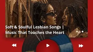 1 Hour of Soft & Soulful Lesbian Songs &mdash; Music to Make Love & Touch the Heart