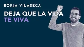 Deja que la vida te viva | Borja Vilaseca