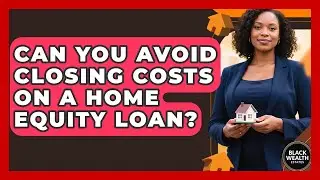 Can You Avoid Closing Costs On A Home Equity Loan? - Black Wealth Estates