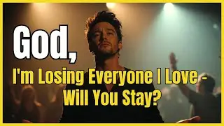 God, I'm Losing Everyone I Love &ndash; Will You Stay? (A Worship Soul Journey Through Abandonment)