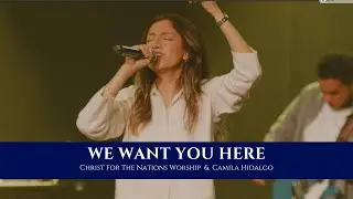 We Want You Here - Camila Hidalgo & Christ For The Nations Worship