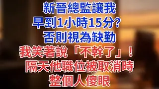 新晉總監讓我早到1小時15分？否則視為缺勤，我笑著說「不幹了」！隔天他職位被取消時整個人傻眼#為人處世#生活經驗#情感故事#职场