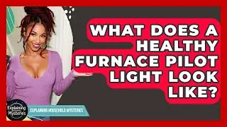 What Does A Healthy Furnace Pilot Light Look Like? - Explaining Household Mysteries