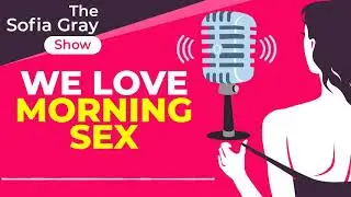 We Love Morning Sex - The Sofia Gray Show